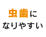 虫歯になりやすい